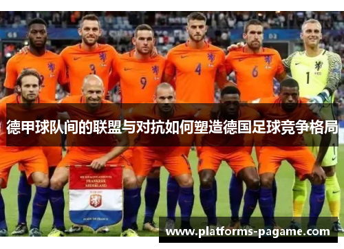 德甲球队间的联盟与对抗如何塑造德国足球竞争格局 德甲球队间的联盟与对抗如何塑造德国足球竞争格局