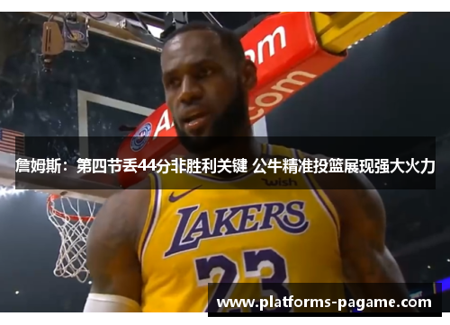 詹姆斯：第四节丢44分非胜利关键 公牛精准投篮展现强大火力