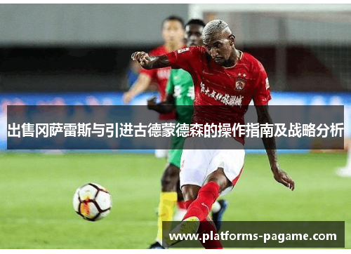 出售冈萨雷斯与引进古德蒙德森的操作指南及战略分析