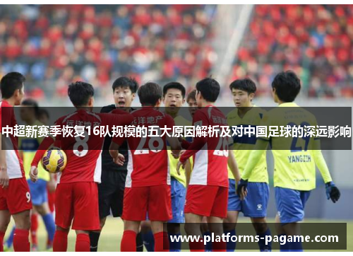 中超新赛季恢复16队规模的五大原因解析及对中国足球的深远影响
