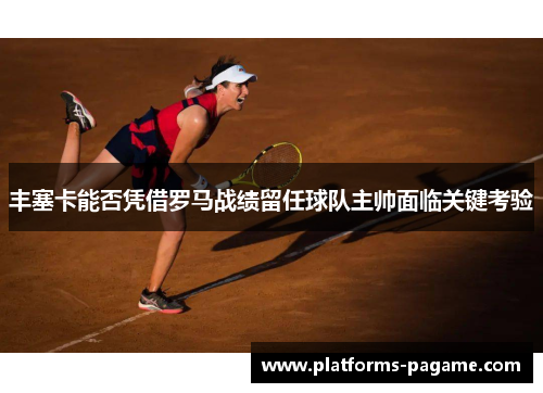 丰塞卡能否凭借罗马战绩留任球队主帅面临关键考验