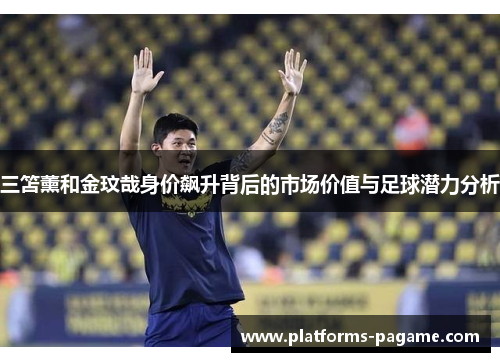 三笘薰和金玟哉身价飙升背后的市场价值与足球潜力分析