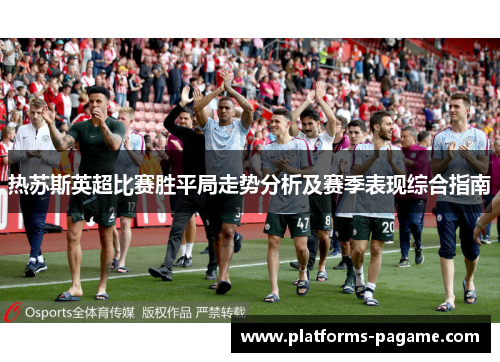 热苏斯英超比赛胜平局走势分析及赛季表现综合指南 热苏斯英超比赛胜平局走势分析及赛季表现综合指南