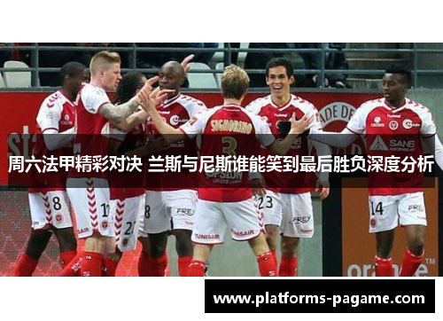 周六法甲精彩对决 兰斯与尼斯谁能笑到最后胜负深度分析