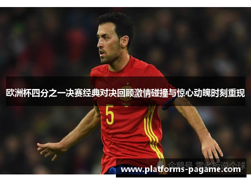 欧洲杯四分之一决赛经典对决回顾激情碰撞与惊心动魄时刻重现