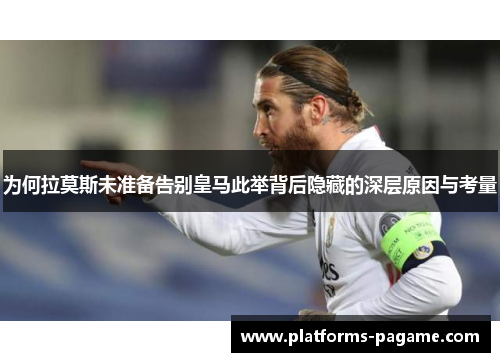 为何拉莫斯未准备告别皇马此举背后隐藏的深层原因与考量 为何拉莫斯未准备告别皇马此举背后隐藏的深层原因与考量