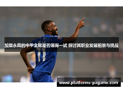 加盟永昌的中甲金靴是否值得一试 探讨其职业发展前景与挑战