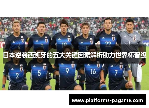 日本逆袭西班牙的五大关键因素解析助力世界杯晋级