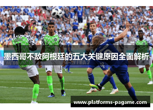 墨西哥不敌阿根廷的五大关键原因全面解析