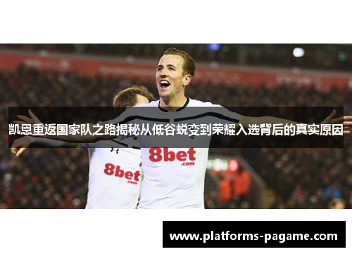 凯恩重返国家队之路揭秘从低谷蜕变到荣耀入选背后的真实原因 凯恩重返国家队之路揭秘从低谷蜕变到荣耀入选背后的真实原因