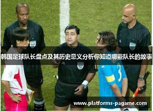 韩国足球队长盘点及其历史意义分析你知道哪些队长的故事