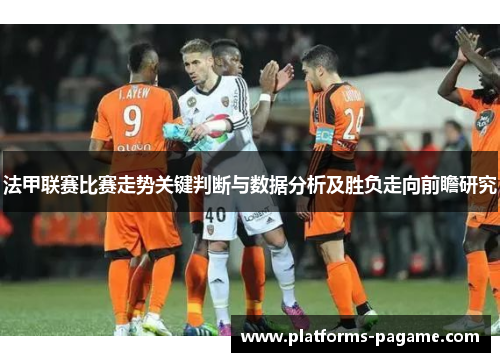 法甲联赛比赛走势关键判断与数据分析及胜负走向前瞻研究