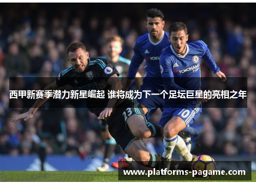 西甲新赛季潜力新星崛起 谁将成为下一个足坛巨星的亮相之年